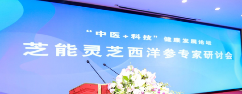 “中医+科技”健康发展论坛暨芝能灵芝西洋参专家研讨会在上海圆满落幕